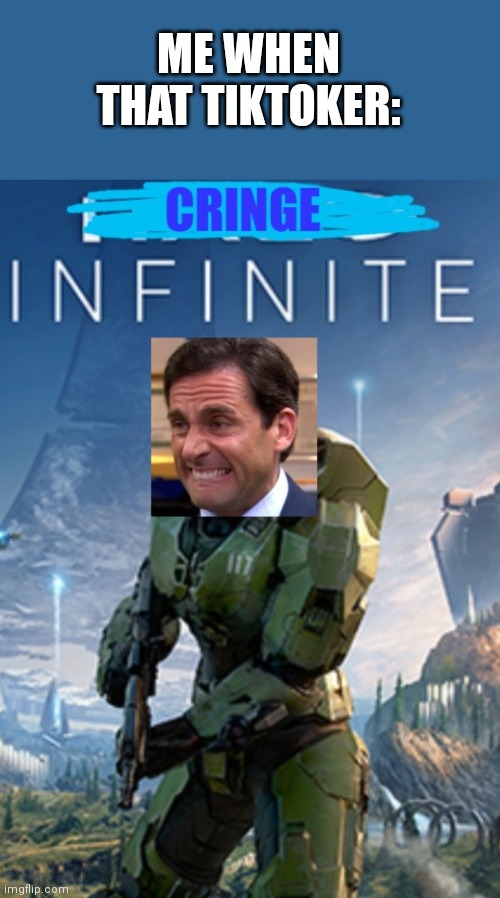 Cringe Infinite | ME WHEN THAT TIKTOKER: | image tagged in cringe infinite | made w/ Imgflip meme maker