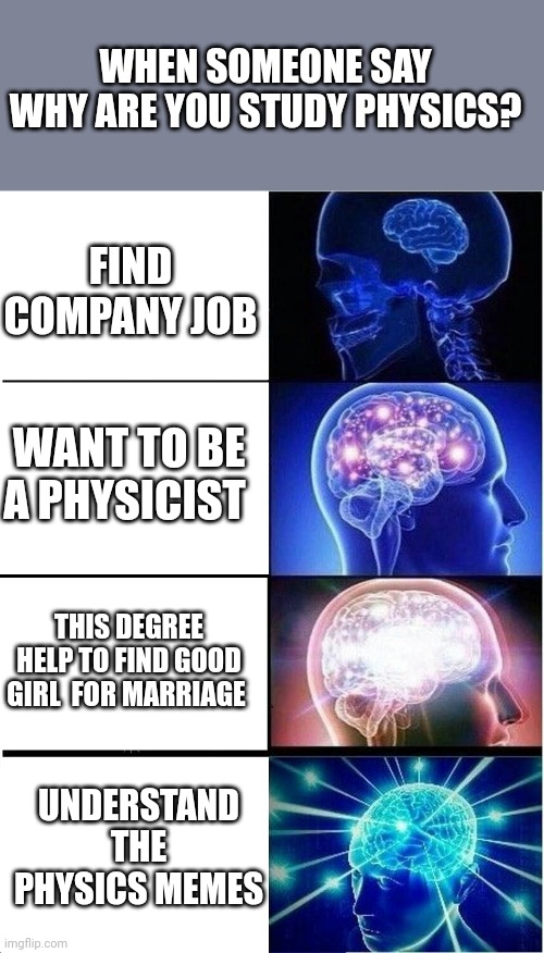 Expanding Brain | WHEN SOMEONE SAY WHY ARE YOU STUDY PHYSICS? FIND COMPANY JOB; WANT TO BE A PHYSICIST; THIS DEGREE HELP TO FIND GOOD GIRL  FOR MARRIAGE; UNDERSTAND THE PHYSICS MEMES | image tagged in memes,expanding brain | made w/ Imgflip meme maker