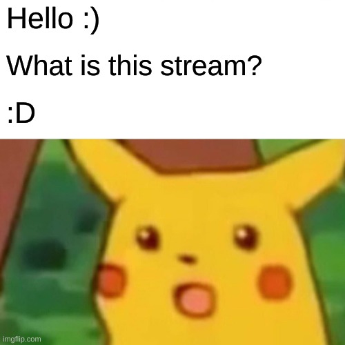 Surprised Pikachu Meme | Hello :); What is this stream? :D | image tagged in memes,surprised pikachu | made w/ Imgflip meme maker