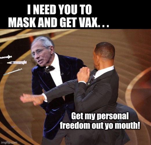 Fauci Vax Slap | I NEED YOU TO MASK AND GET VAX. . . Get my personal freedom out yo mouth! | image tagged in dr fauci,vaccine,government,big brother | made w/ Imgflip meme maker