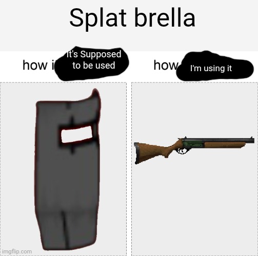 How it's supposed to be used vs how I'm using it | Splat brella; It's Supposed to be used; I'm using it | image tagged in how it started vs how it's going | made w/ Imgflip meme maker