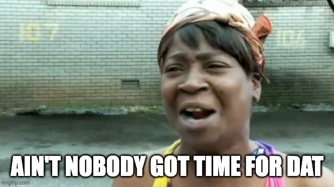 AIN'T NOBODY GOT TIME FOR DAT | image tagged in memes,ain't nobody got time for that | made w/ Imgflip meme maker
