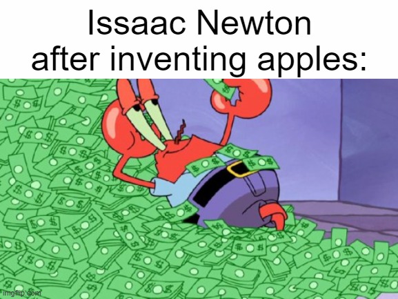 he got dat cash | Issaac Newton after inventing apples: | image tagged in mr krabs money | made w/ Imgflip meme maker