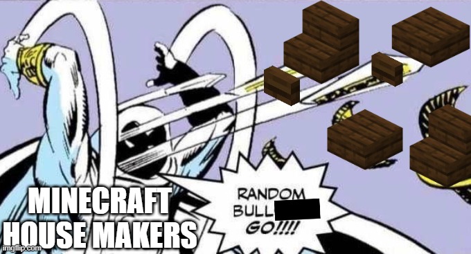 Minecraft house makers be like | MINECRAFT HOUSE MAKERS | image tagged in random bullshit go | made w/ Imgflip meme maker