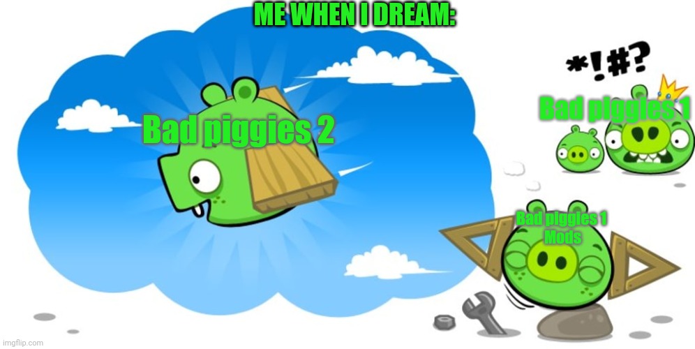 Ross dreaming | ME WHEN I DREAM:; Bad piggies 1; Bad piggies 2; Bad piggies 1 
Mods | image tagged in ross dreaming | made w/ Imgflip meme maker