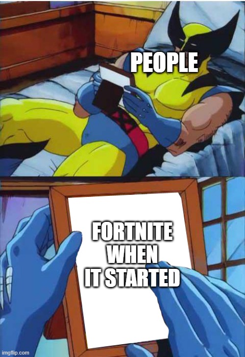 Is this true? | PEOPLE; FORTNITE WHEN IT STARTED | image tagged in wolverine remember | made w/ Imgflip meme maker