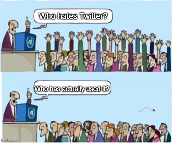 e | Who hates Twitter? Who has actually used it? | image tagged in who wants change,twitter | made w/ Imgflip meme maker