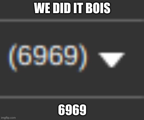 haha | WE DID IT BOIS; 6969 | image tagged in 69,6969,69699 | made w/ Imgflip meme maker