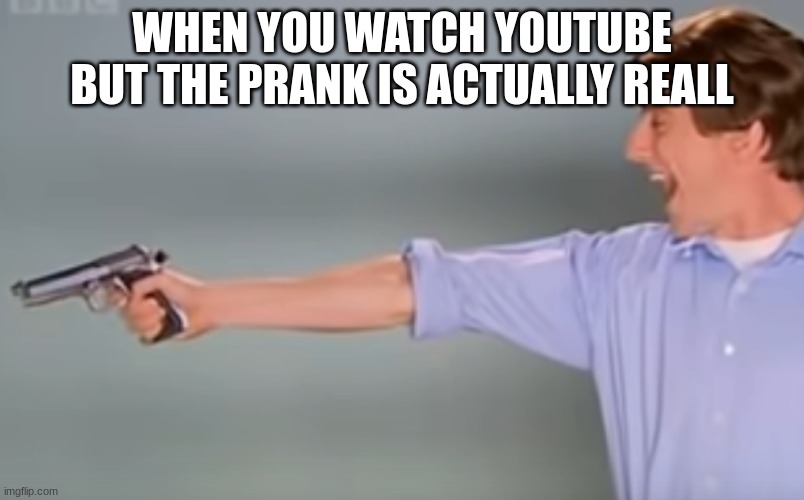 my favorite was toliet grenade brand new | WHEN YOU WATCH YOUTUBE BUT THE PRANK IS ACTUALLY REALL | image tagged in kitchen gun bang bang bang | made w/ Imgflip meme maker