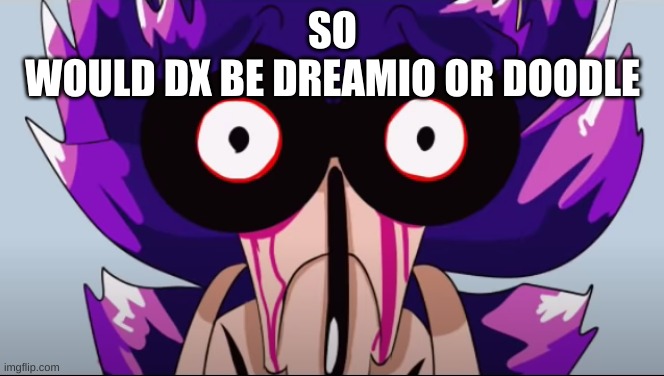 Spunch Bop Xenophanes | SO
WOULD DX BE DREAMIO OR DOODLE | image tagged in spunch bop xenophanes | made w/ Imgflip meme maker