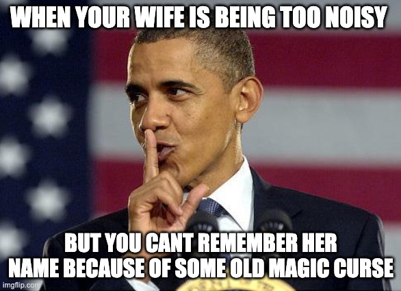 Obama Shhhhh | WHEN YOUR WIFE IS BEING TOO NOISY; BUT YOU CANT REMEMBER HER NAME BECAUSE OF SOME OLD MAGIC CURSE | image tagged in obama shhhhh,cremposting | made w/ Imgflip meme maker