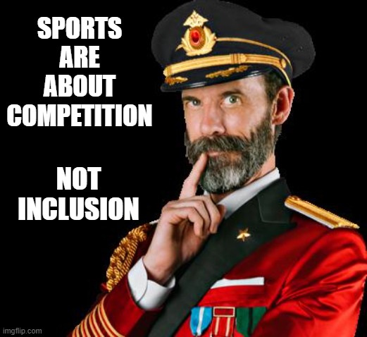 Protect Womens Sports | SPORTS ARE ABOUT COMPETITION; NOT INCLUSION | image tagged in captain obvious | made w/ Imgflip meme maker