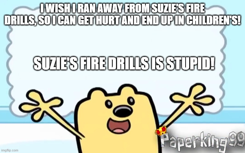 PL fa: Wubbzy | I WISH I RAN AWAY FROM SUZIE'S FIRE DRILLS, SO I CAN GET HURT AND END UP IN CHILDREN'S! SUZIE'S FIRE DRILLS IS STUPID! | image tagged in wubbzy's thought | made w/ Imgflip meme maker