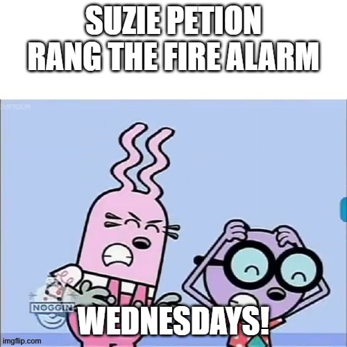 FA w/ SP | SUZIE PETION RANG THE FIRE ALARM; WEDNESDAYS! | image tagged in annoyed walden and widget | made w/ Imgflip meme maker