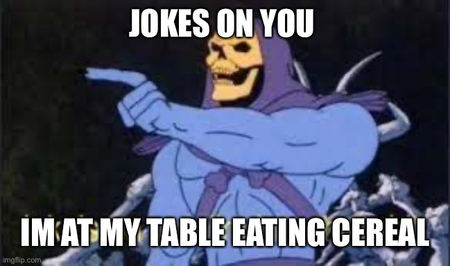 Jokes on you im into that shit | JOKES ON YOU IM AT MY TABLE EATING CEREAL | image tagged in jokes on you im into that shit | made w/ Imgflip meme maker