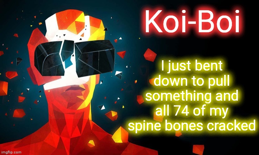 Koi-Boi superhot template | I just bent down to pull something and all 74 of my spine bones cracked | image tagged in koi-boi superhot template | made w/ Imgflip meme maker