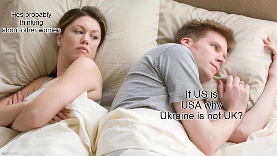 I Bet He's Thinking About Other Women Meme | Hes probably thinking about other women; If US is USA why Ukraine is not UK? | image tagged in memes,i bet he's thinking about other women,ukraine,countries | made w/ Imgflip meme maker