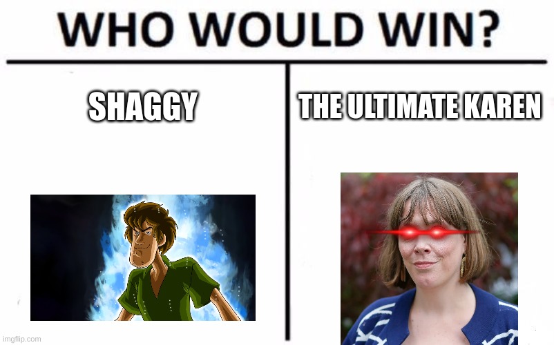 Who Would Win? | SHAGGY; THE ULTIMATE KAREN | image tagged in memes,who would win | made w/ Imgflip meme maker