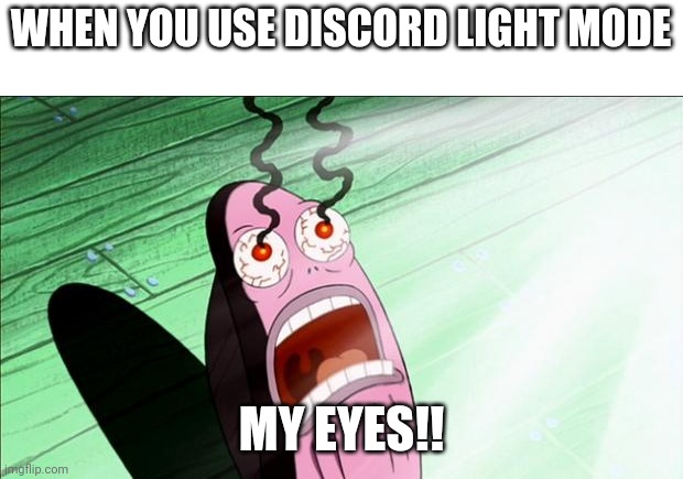 My eyes are now melted. | WHEN YOU USE DISCORD LIGHT MODE; MY EYES!! | image tagged in spongebob my eyes | made w/ Imgflip meme maker