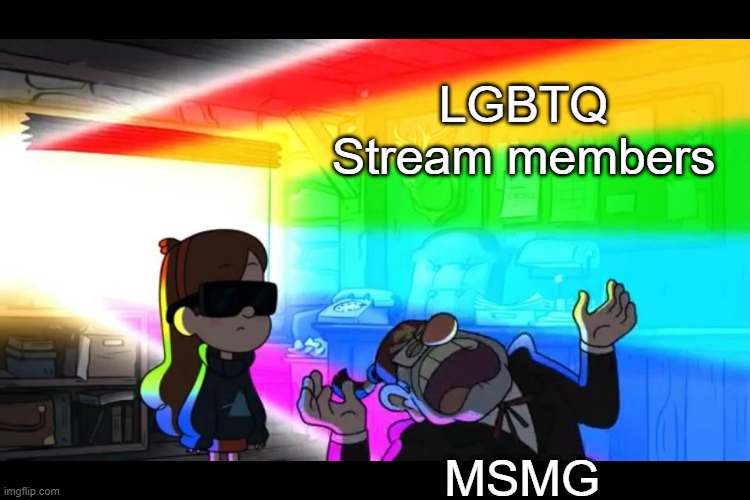 . | LGBTQ Stream members; MSMG | image tagged in grunkle stan is blinded | made w/ Imgflip meme maker