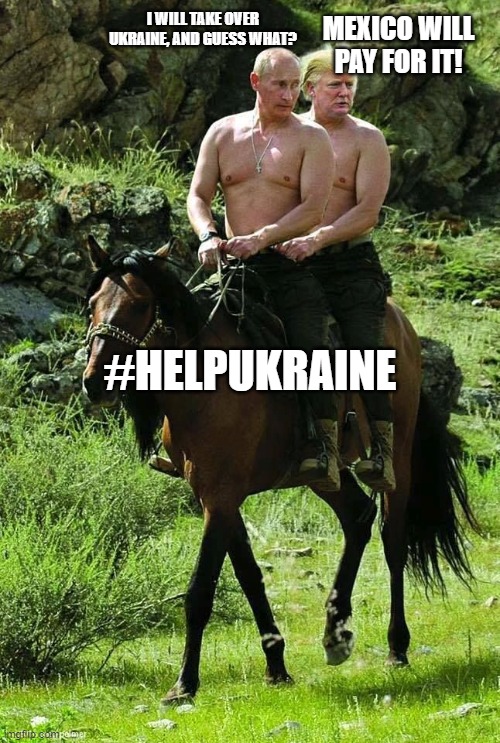 Trump and Putin BFFs | MEXICO WILL PAY FOR IT! I WILL TAKE OVER UKRAINE, AND GUESS WHAT? #HELPUKRAINE | image tagged in trump putin | made w/ Imgflip meme maker