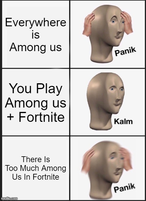 Fortnite  = Sussy | Everywhere is Among us; You Play Among us + Fortnite; There Is Too Much Among Us In Fortnite | image tagged in memes,panik kalm panik | made w/ Imgflip meme maker