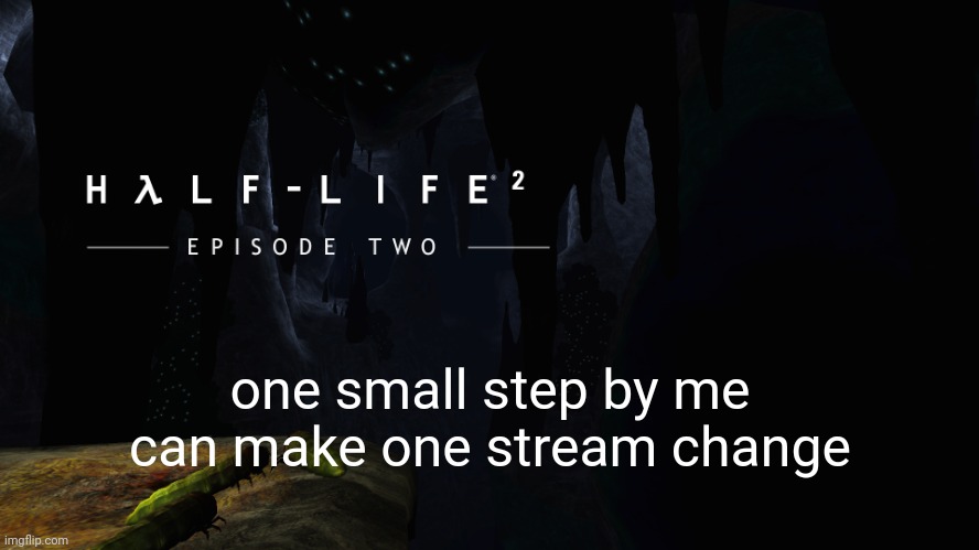 random post moment | one small step by me can make one stream change | image tagged in h lf-life 2 ep2 | made w/ Imgflip meme maker