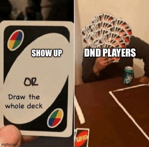 I hate scheduling | DND PLAYERS; SHOW UP | image tagged in uno draw the whole deck | made w/ Imgflip meme maker