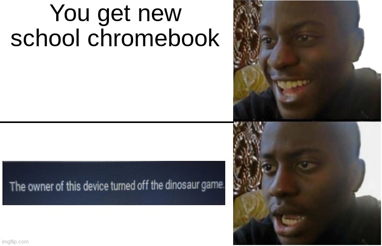 Disappointed Black Guy | You get new school chromebook | image tagged in disappointed black guy | made w/ Imgflip meme maker