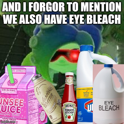 AND I FORGOR TO MENTION WE ALSO HAVE EYE BLEACH | made w/ Imgflip meme maker