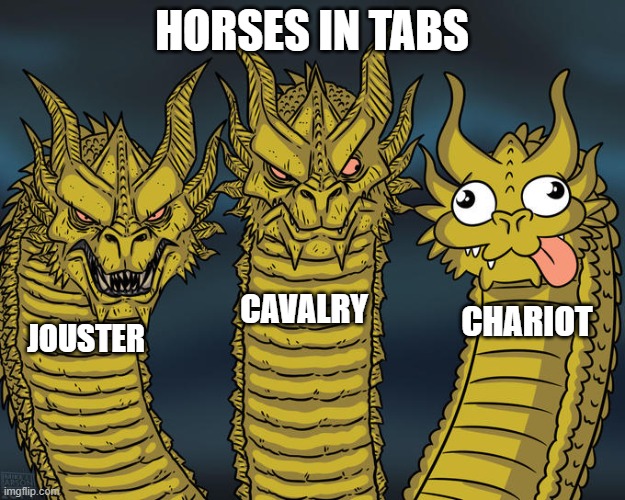 Three-headed Dragon | HORSES IN TABS; CAVALRY; CHARIOT; JOUSTER | image tagged in three-headed dragon | made w/ Imgflip meme maker