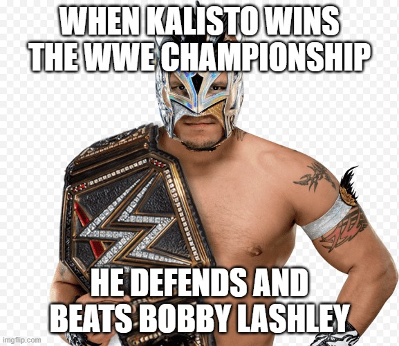 WHEN KALISTO WINS THE WWE CHAMPIONSHIP; HE DEFENDS AND BEATS BOBBY LASHLEY | made w/ Imgflip meme maker