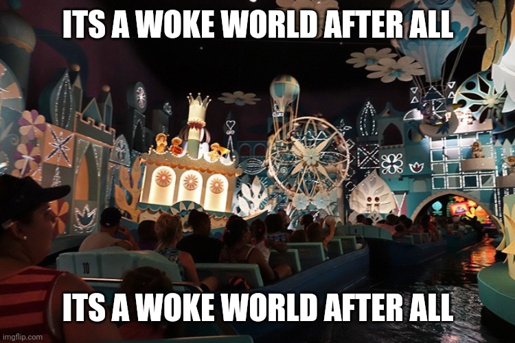 It's a Small World | ITS A WOKE WORLD AFTER ALL ITS A WOKE WORLD AFTER ALL | image tagged in it's a small world | made w/ Imgflip meme maker