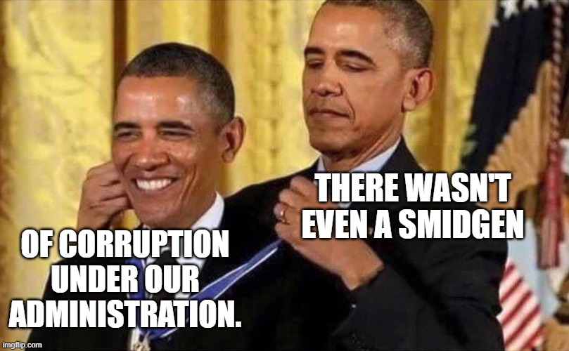 obama medal | THERE WASN'T EVEN A SMIDGEN OF CORRUPTION UNDER OUR ADMINISTRATION. | image tagged in obama medal | made w/ Imgflip meme maker