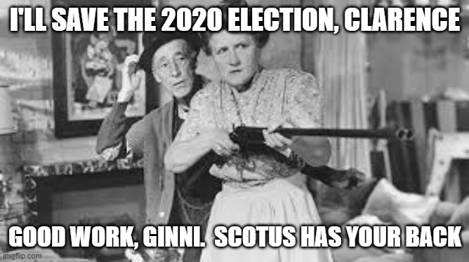 Ma and Pa Kettle | I'LL SAVE THE 2020 ELECTION, CLARENCE; GOOD WORK, GINNI.  SCOTUS HAS YOUR BACK | image tagged in ma and pa kettle | made w/ Imgflip meme maker