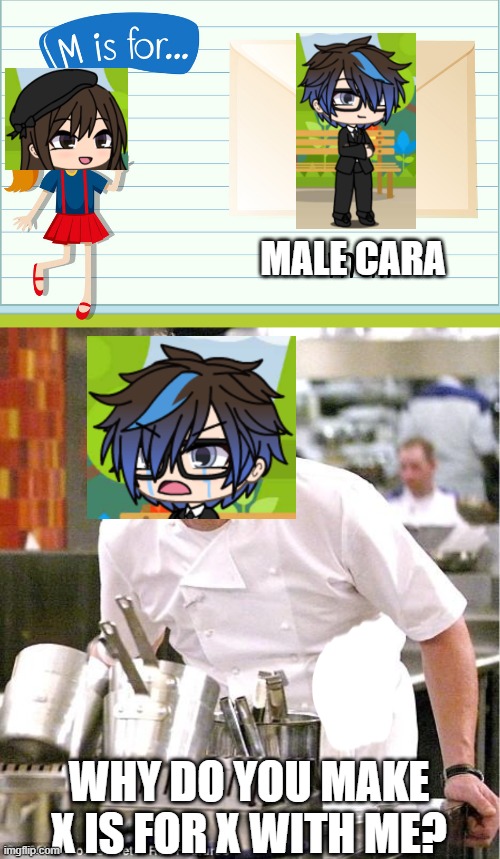 Male Cara x is for xs are back at it! (oops.... HE SPILLED MILK!) | MALE CARA; WHY DO YOU MAKE X IS FOR X WITH ME? | image tagged in memes,chef gordon ramsay,pop up school | made w/ Imgflip meme maker