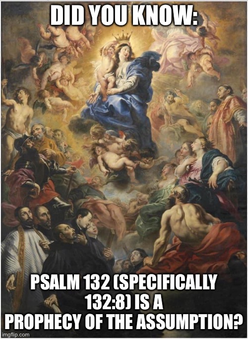 Assumption | DID YOU KNOW:; PSALM 132 (SPECIFICALLY 132:8) IS A PROPHECY OF THE ASSUMPTION? | image tagged in catholic | made w/ Imgflip meme maker