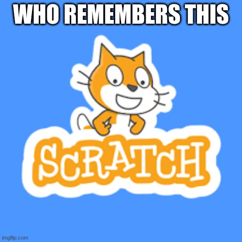 i remember this | WHO REMEMBERS THIS | image tagged in scratch | made w/ Imgflip meme maker