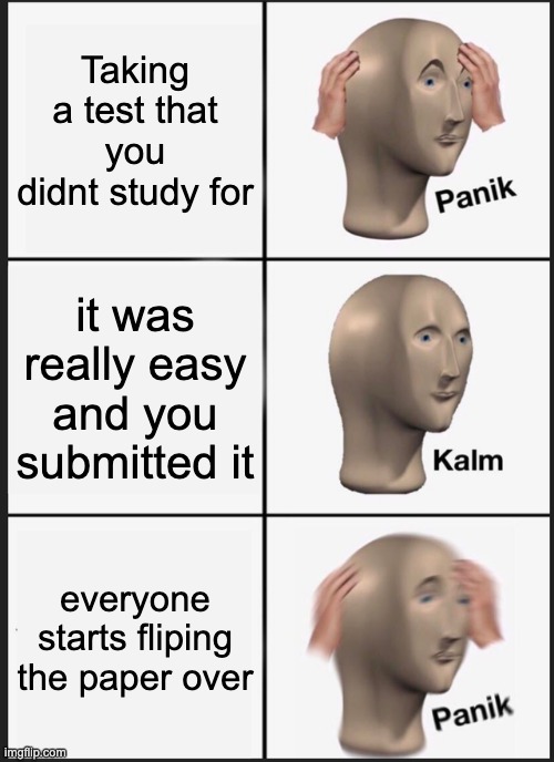 Panik Kalm Panik Meme | Taking a test that you didnt study for; it was really easy and you submitted it; everyone starts fliping the paper over | image tagged in memes,panik kalm panik | made w/ Imgflip meme maker
