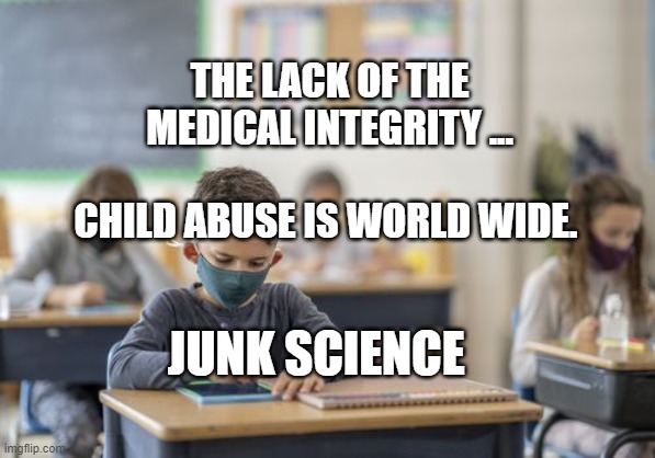 Kid in school mask | THE LACK OF THE MEDICAL INTEGRITY ...                 CHILD ABUSE IS WORLD WIDE. JUNK SCIENCE | image tagged in kid in school mask | made w/ Imgflip meme maker