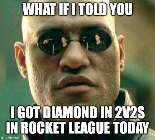 What if i told you | WHAT IF I TOLD YOU; I GOT DIAMOND IN 2V2S IN ROCKET LEAGUE TODAY | image tagged in what if i told you | made w/ Imgflip meme maker