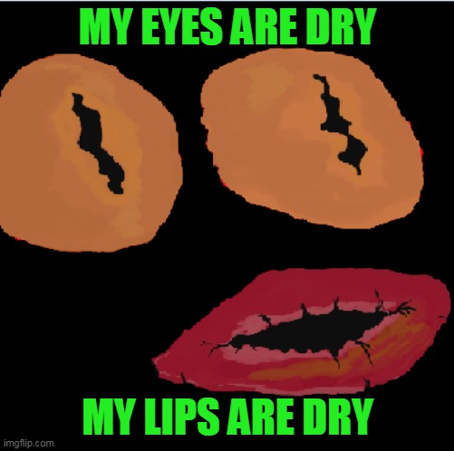 dry mouth | MY EYES ARE DRY; MY LIPS ARE DRY | image tagged in ivan wonderface | made w/ Imgflip meme maker