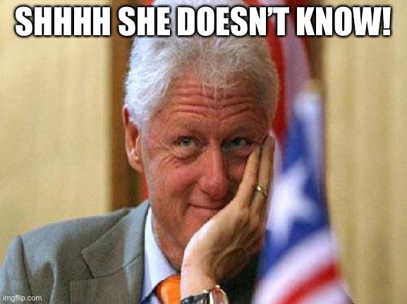 smiling bill clinton | SHHHH SHE DOESN’T KNOW! | image tagged in smiling bill clinton | made w/ Imgflip meme maker