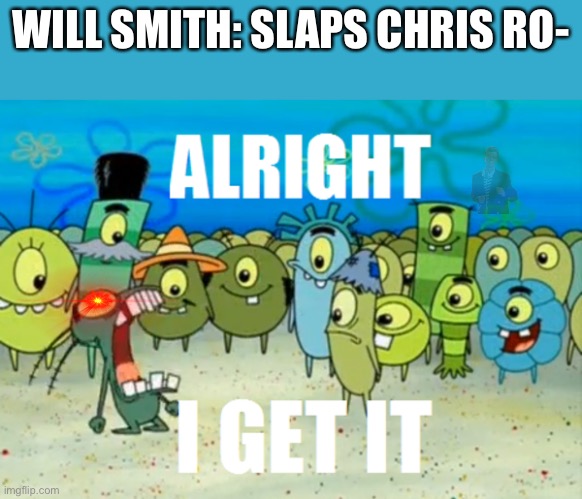 Alright I get It | WILL SMITH: SLAPS CHRIS RO- | image tagged in alright i get it | made w/ Imgflip meme maker