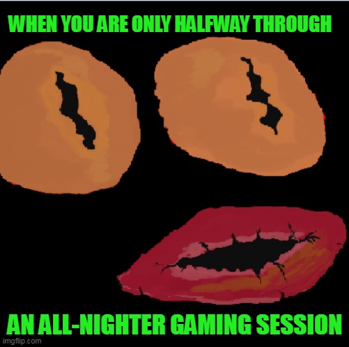 WHEN YOU ARE ONLY HALFWAY THROUGH; AN ALL-NIGHTER GAMING SESSION | image tagged in ivan wonderface | made w/ Imgflip meme maker