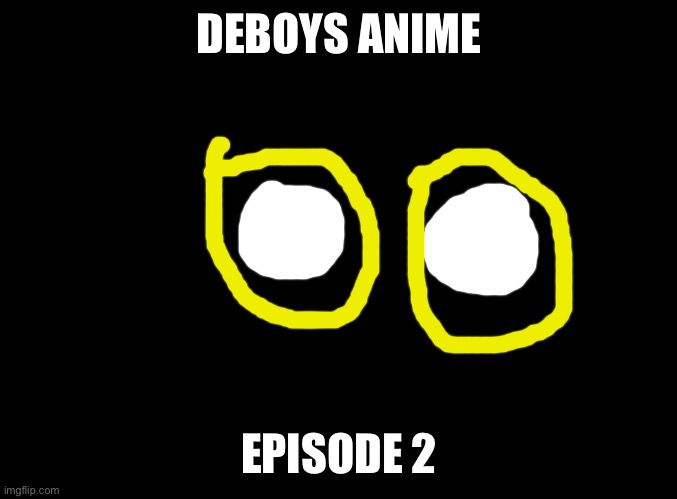 blank black | DEBOYS ANIME; EPISODE 2 | image tagged in blank black | made w/ Imgflip meme maker