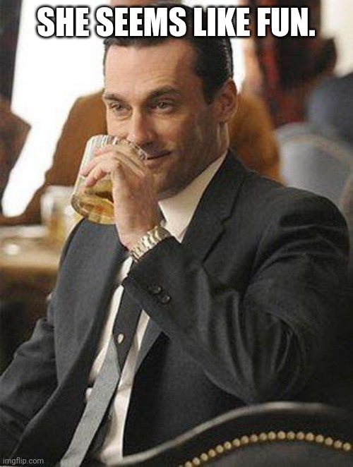 Don Draper Drinking | SHE SEEMS LIKE FUN. | image tagged in don draper drinking | made w/ Imgflip meme maker