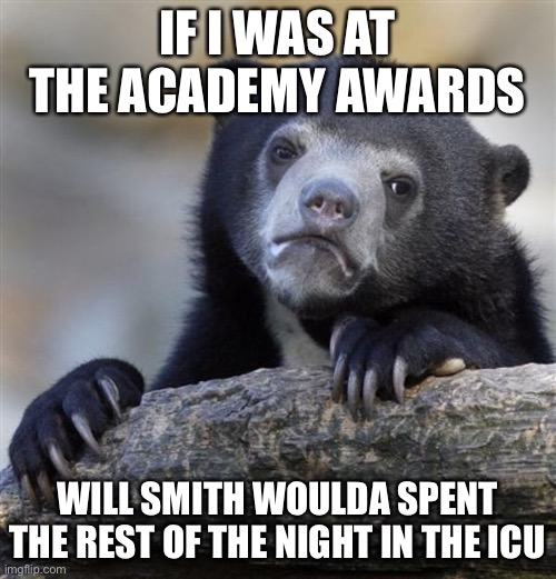 sad bear | IF I WAS AT THE ACADEMY AWARDS; WILL SMITH WOULDA SPENT THE REST OF THE NIGHT IN THE ICU | image tagged in sad bear,chris rock | made w/ Imgflip meme maker