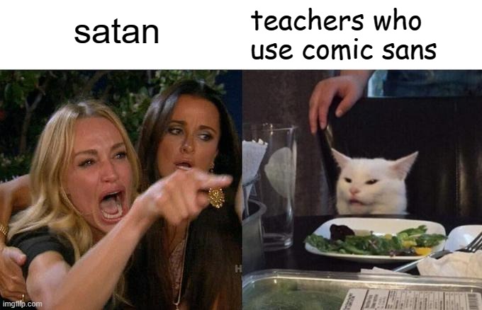 ew | satan; teachers who use comic sans | image tagged in memes,woman yelling at cat | made w/ Imgflip meme maker