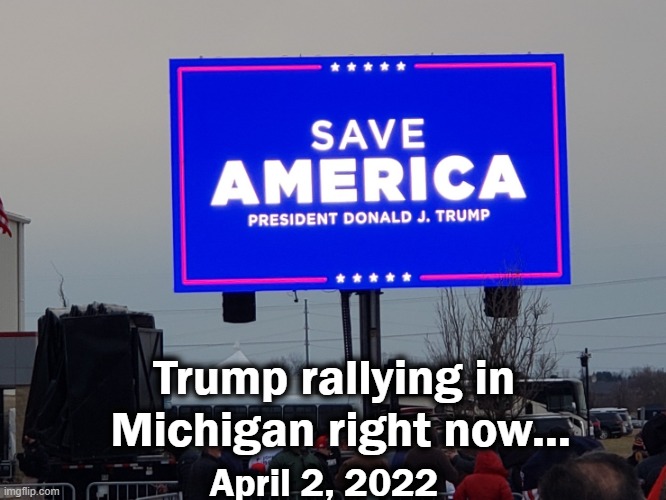 America's Patriot, Donald J. Trump | Trump rallying in 
Michigan right now... April 2, 2022 | image tagged in politics,trump rally,michigan,today | made w/ Imgflip meme maker